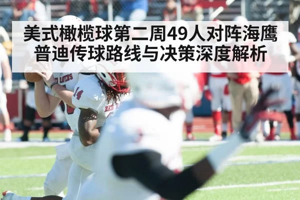 美式橄榄球第二周49人对阵海鹰普迪传球路线与决策深度解析