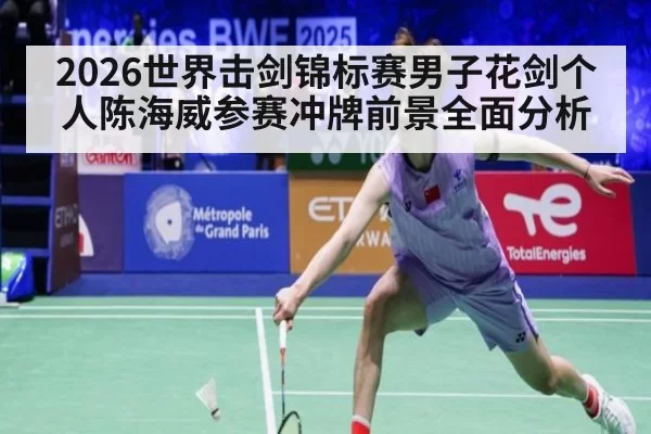 2026世界击剑锦标赛男子花剑个人陈海威参赛冲牌前景全面分析