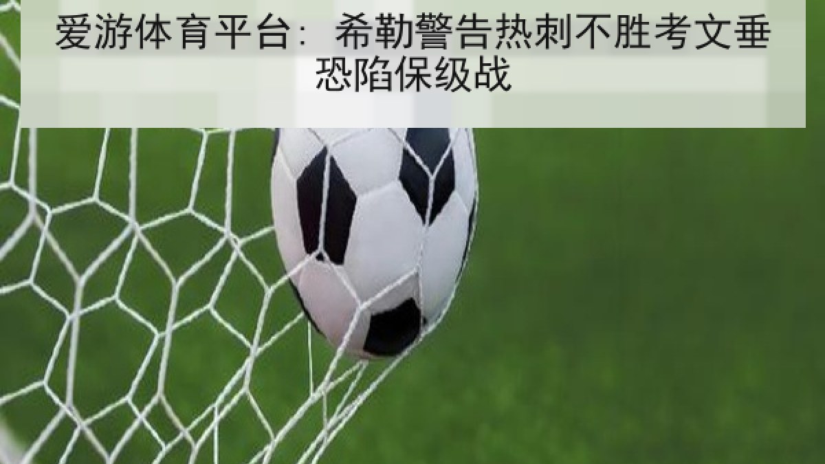 爱游体育平台: 希勒警告热刺不胜考文垂恐陷保级战