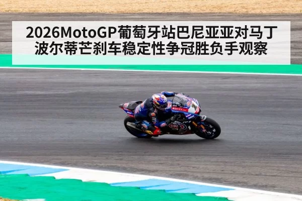 2026MotoGP葡萄牙站巴尼亚亚对马丁波尔蒂芒刹车稳定性争冠胜负手观察